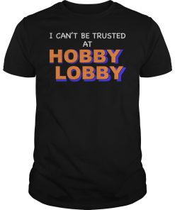 I can’t be trusted at hobby lobby shirt, hoodie, long sleeve