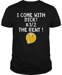 I come with dick and 12 the rent shirt, hoodie, long sleeve