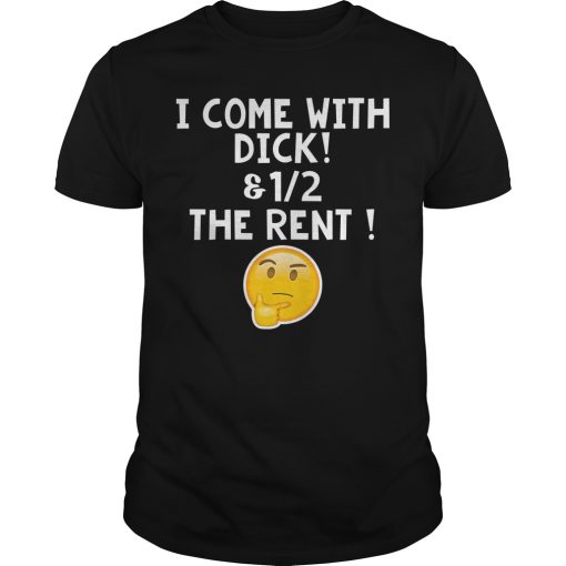 I come with dick and 12 the rent shirt, hoodie, long sleeve