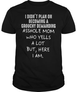 I didn’t plan on becoming a grouchy demanding asshole mom sho yells shirt