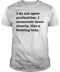 I do not spew profanities I enunciate them clearly like a fucking lady shirt