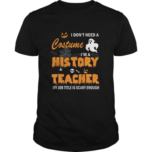 I don’t need a costume I’m a history teacher my Job title is scary enough shirt