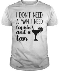 I don’t need a man I need tequila and a tan shirt, hoodie, long sleeve
