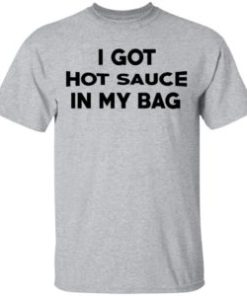 I got hot sauce in my bag shirt, hoodie, long sleeve