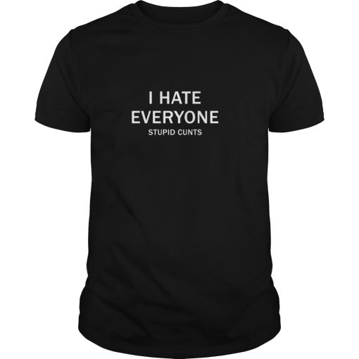 I hate everyone stupid cunts shirt, hoodie, long sleeve