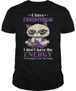 I have Fibromyalgia I don’t have the energy to pretend I like you today shirt