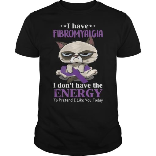 I have Fibromyalgia I don’t have the energy to pretend I like you today shirt