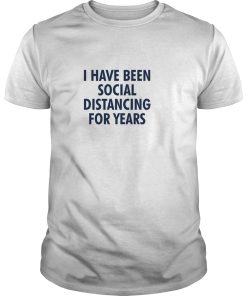 I have been social distancing for years shirt, hoodie, long sleeve