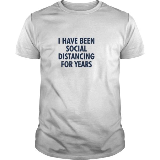 I have been social distancing for years shirt, hoodie, long sleeve