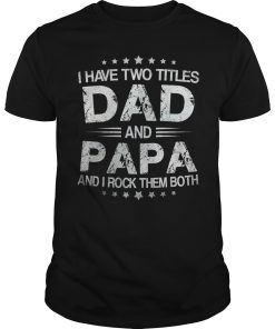 I have two titles dad and papa and I rock them both shirt