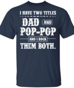 I have two titles dad and pop pop and i rock them both shirt