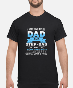 I have two titles dad and step dad and i rock them both shirt