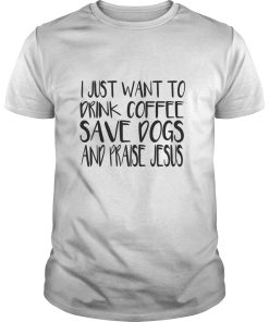 I just want to drink coffee save dogs and praise Jesus shirt, hoodie