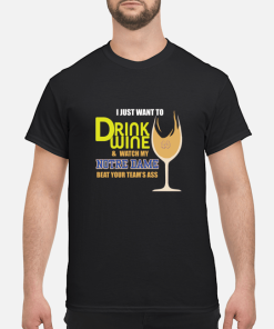 I just want to drink wine and watch my Notre Dame beat your team’s ass shirt