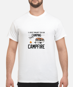 I just want to go Camping and smell like a Campfire shirt