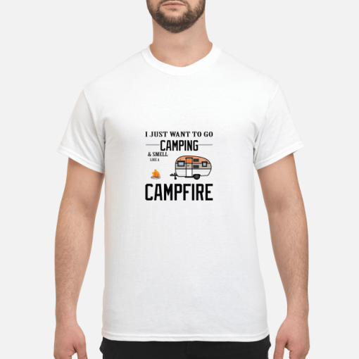 I just want to go Camping and smell like a Campfire shirt