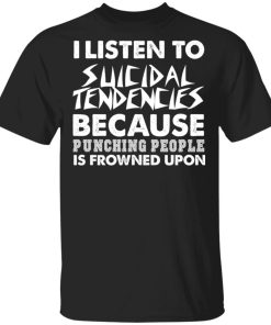 I listen to Suicidal Tendencies because punching people shirt