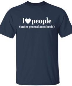 I love people under general anesthesia shirt, classic t-shirt