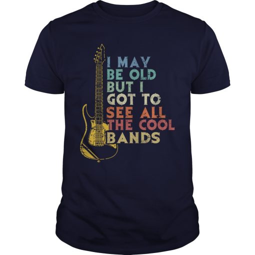 I may be old but i got to see all the cool bands shirt, hoodie, long sleeve
