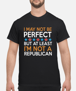 I may not be perfect but at least i’m not a republican shirt, hoodie