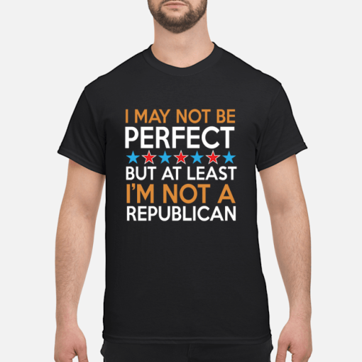I may not be perfect but at least i’m not a republican shirt, hoodie