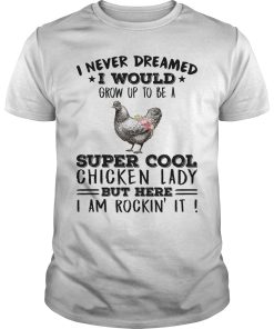 I never dreamed i would grow up to be a super cool chicken lady shirt