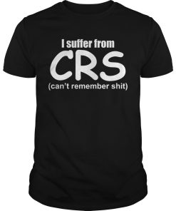 I suffer from CRS can’t remember shit shirt, hoodie, long sleeve