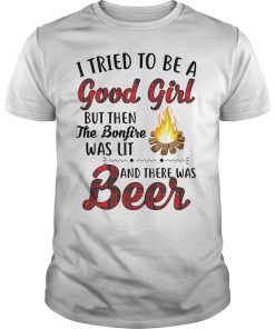 I tried to be a good girl but then the bonfire was lit and there was beer shirt
