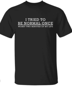I tried to be normal once worst two minutes of my life shirt