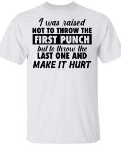 I was raised not to throw the first punch shirt, hoodie, long sleeve