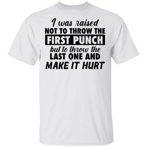 I was raised not to throw the first punch shirt, hoodie, long sleeve