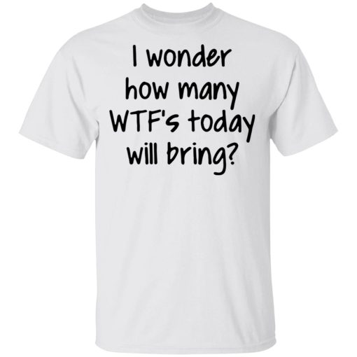 I wonder how many wtf’s today will bring shirt, hoodie