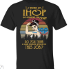 I work at ihop of course i’m crazy do you think a sane person would do this job shirt