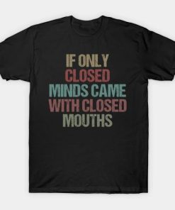 If Only Closed Minds Came With Closed Mouths 2022 T-Shirt