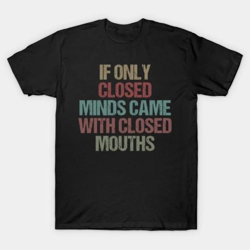 If Only Closed Minds Came With Closed Mouths 2022 T-Shirt