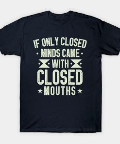 If Only Closed Minds Came With Closed Mouths T-Shirt