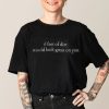 6 Feet Of Dirt Would Look Great On You Tee Shirt