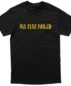 All Else Failed Don’t Know Any Better T-Shirt