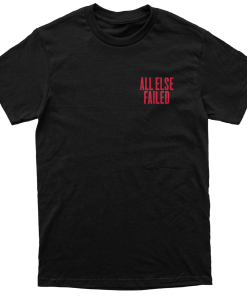 All Else Failed Never Happened After All T-Shirt