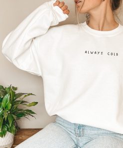 Always Cold I Am Literally Freezing Crewneck Sweatshirt Always Cold I Am Literally Freezing Crewneck Sweatshirt