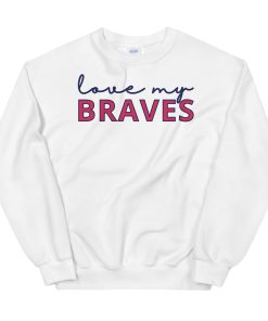 Atlanta Braves Unisex Sweatshirt Love My Atlanta Braves Unisex Sweatshirt Love My