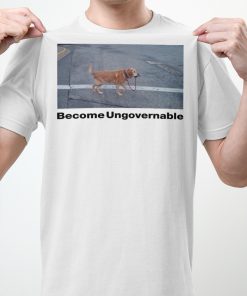 Become Ungovernable Shirt 3 Become Ungovernable Shirt 4