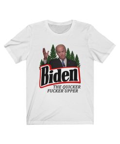 Biden The Quicker Fucker Upper Joe Shirt