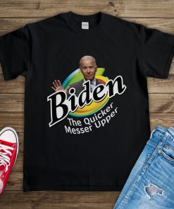 Biden The Quicker Messer Upper Fuck Joe Shirt