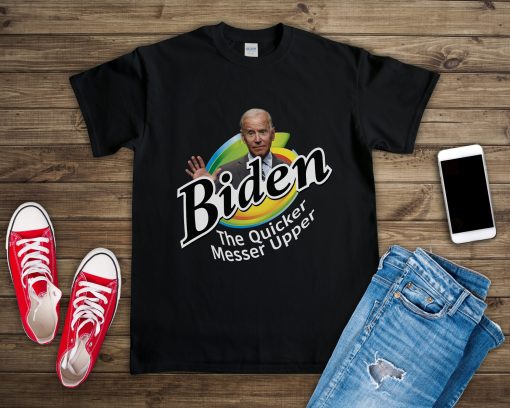 Biden The Quicker Messer Upper Fuck Joe Shirt