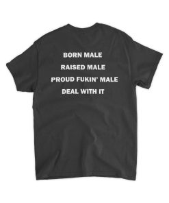 Born Male Raised Male Proud Fukin’ Male Deal With It Tee Shirt