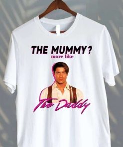 Brendan Fraser The Mummy More Like the Daddy Shirt