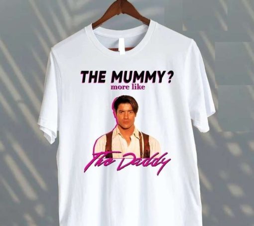 Brendan Fraser The Mummy More Like the Daddy Shirt