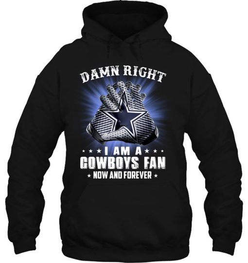 Damn Right I Am A Cowboys Fan Now And Forever Hoodie Gift Fans