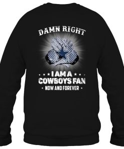Damn Right I Am A Cowboys Fan Now And Forever Sweatshirt For Fans